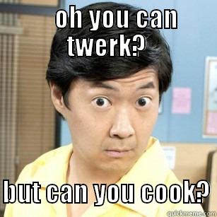     OH YOU CAN TWERK?     BUT CAN YOU COOK? Misc
