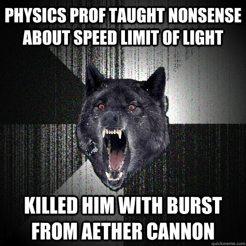 physics prof taught nonsense about speed limit of light killed him with burst from aether cannon - physics prof taught nonsense about speed limit of light killed him with burst from aether cannon  Insanity Wolf