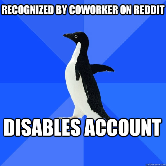 Recognized by coworker on Reddit Disables account    Socially Awkward Penguin