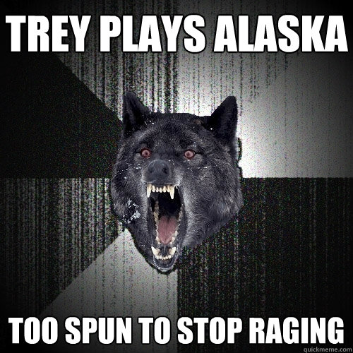 TREY PLAYS ALASKA TOO SPUN TO STOP RAGING  Insanity Wolf