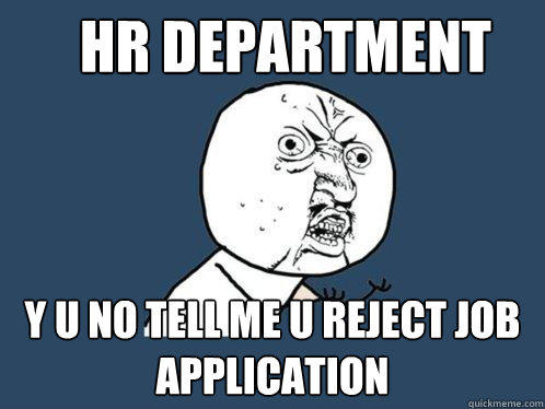 HR DEPARTMENT Y U NO TELL ME U REJECT JOB APPLICATION  Y U No