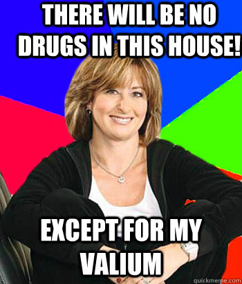 There will be no drugs in this house! except for my valium  Sheltering Suburban Mom