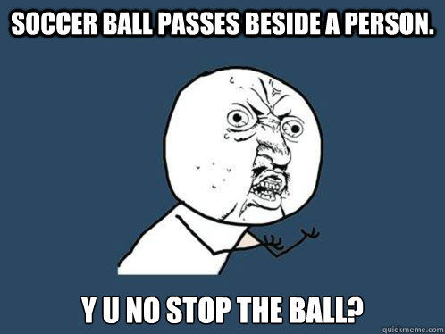 Soccer ball passes beside a person. y u no STOP the ball?   Y U No