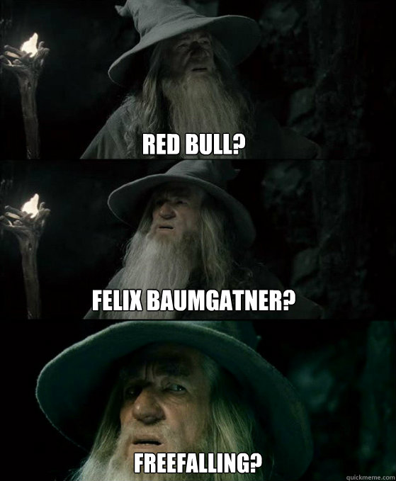 Red Bull?




Felix Baumgatner? freefalling?  Confused Gandalf