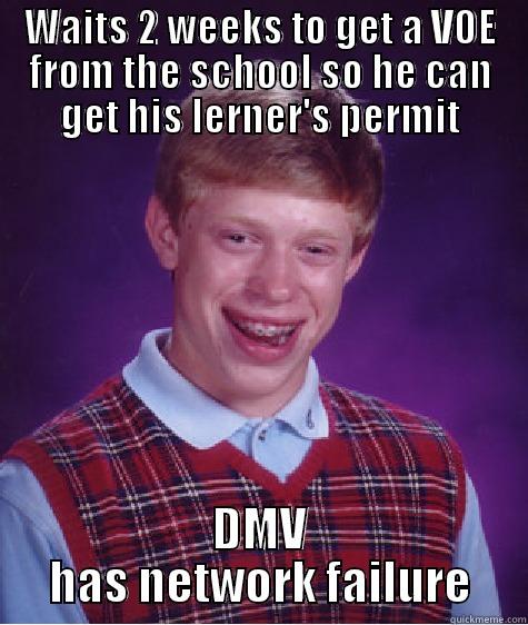 WAITS 2 WEEKS TO GET A VOE FROM THE SCHOOL SO HE CAN GET HIS LERNER'S PERMIT DMV HAS NETWORK FAILURE Bad Luck Brian