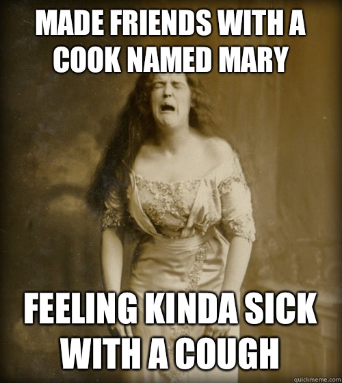 Made friends with a cook named Mary Feeling kinda sick with a cough  1890s Problems