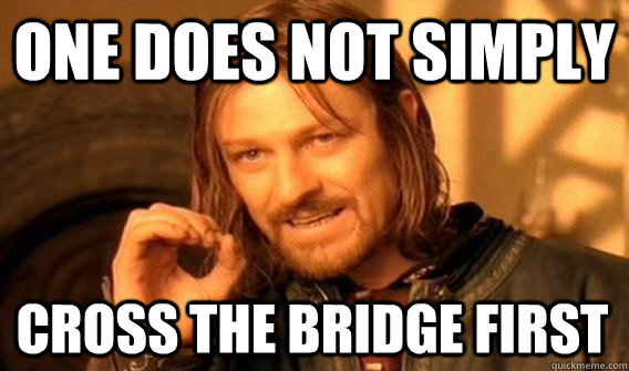 ONE DOES NOT SIMPLY CROSS THE BRIDGE FIRST - ONE DOES NOT SIMPLY CROSS THE BRIDGE FIRST  One Does Not Simply