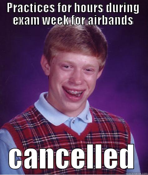 PRACTICES FOR HOURS DURING EXAM WEEK FOR AIRBANDS CANCELLED Bad Luck Brian