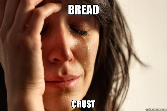 Bread Crust  First World Problems