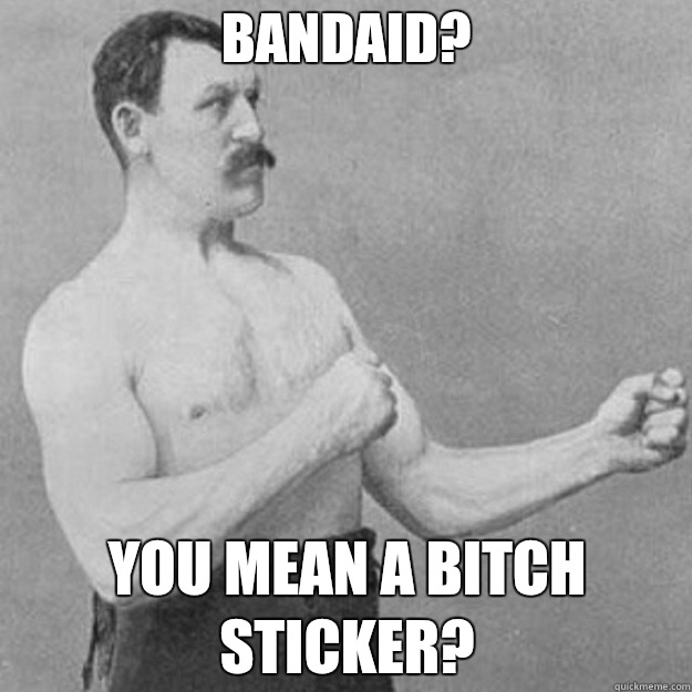 Bandaid?  you mean a bitch sticker?   overly manly man
