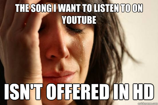 The song I want to listen to on Youtube Isn't offered in HD  First World Problems