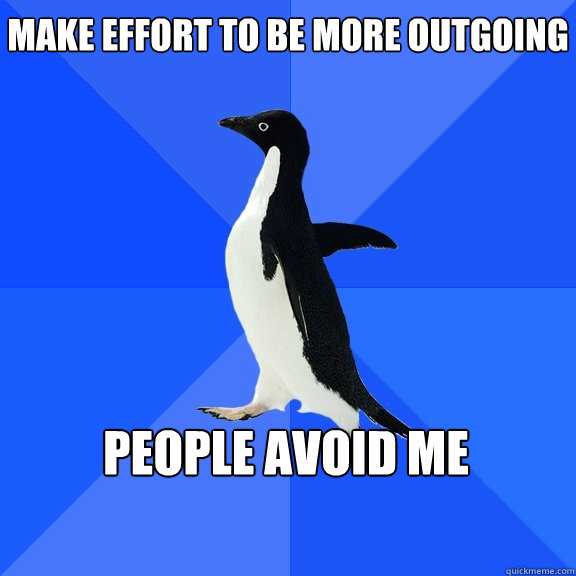 Make effort to be more outgoing 
People avoid me   Socially Awkward Penguin