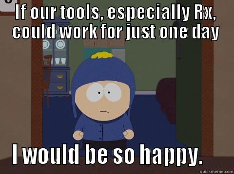 IF OUR TOOLS, ESPECIALLY RX, COULD WORK FOR JUST ONE DAY I WOULD BE SO HAPPY.     Craig would be so happy