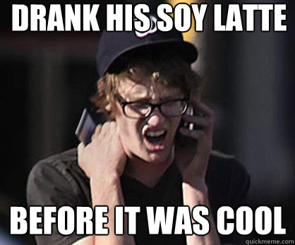 drank his soy latte before it was cool  Sad Hipster