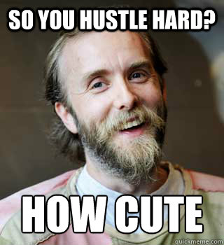 so you hustle hard? How cute  