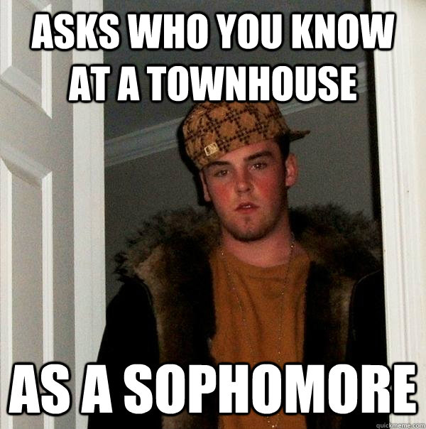 Asks who you know at a townhouse as a sophomore  Scumbag Steve