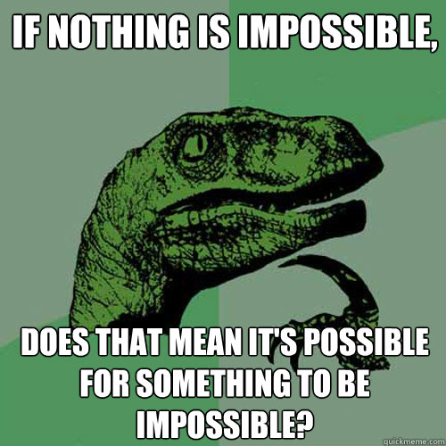 if nothing is impossible, does that mean it's possible for something to be impossible? - if nothing is impossible, does that mean it's possible for something to be impossible?  Philosoraptor