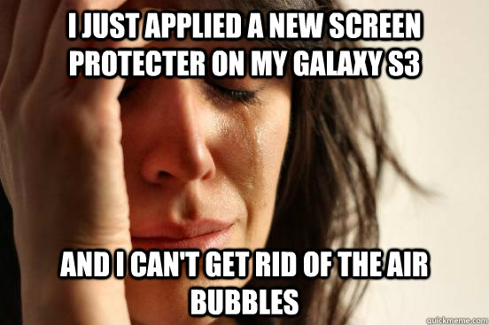 I just applied a new screen protecter on my Galaxy S3 And I can't get rid of the air bubbles  First World Problems