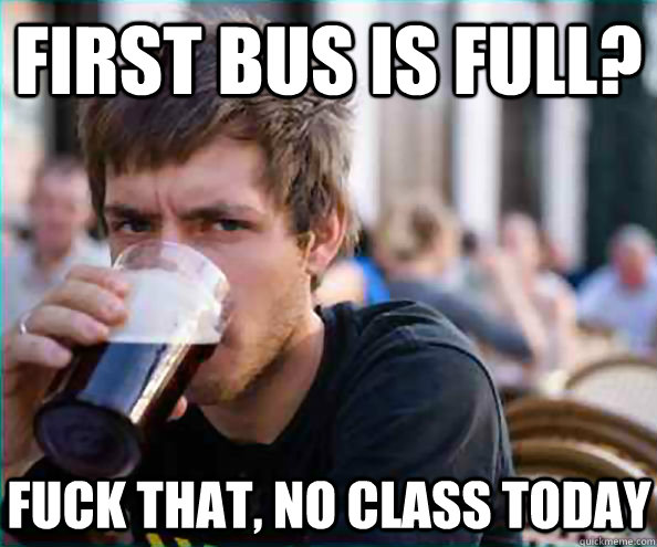 First bus is full? fuck that, no class today  Virgin College Senior