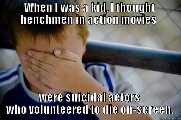 WHEN I WAS A KID, I THOUGHT HENCHMEN IN ACTION MOVIES  WERE SUICIDAL ACTORS WHO VOLUNTEERED TO DIE ON-SCREEN. Confession kid