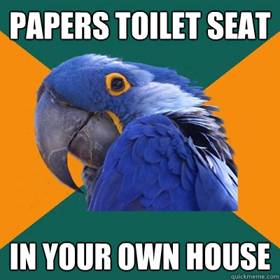 Papers toilet seat In your own house  Paranoid Parrot