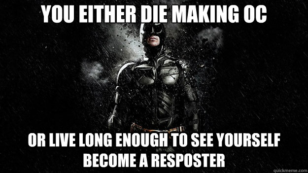YOu either die making oc or live long enough to see yourself become a resposter - YOu either die making oc or live long enough to see yourself become a resposter  Misc