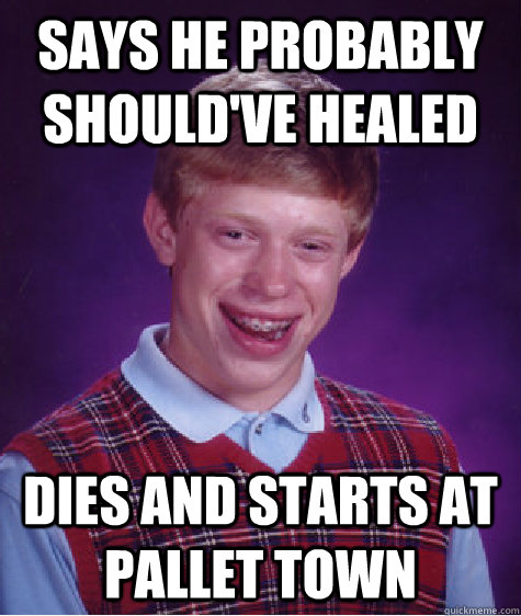 Says he probably should've healed Dies and starts at Pallet town  Bad Luck Brian