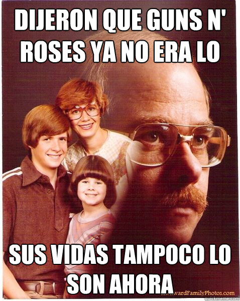 Dijeron que guns n' roses ya no era lo mismo sus vidas tampoco lo son ahora  Vengeance Dad