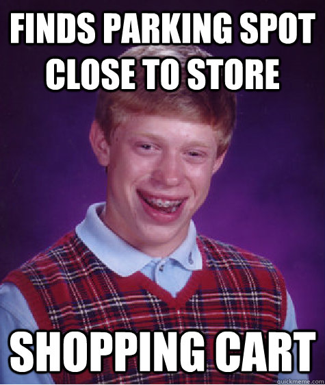 Finds parking spot close to store shopping cart  Bad Luck Brian
