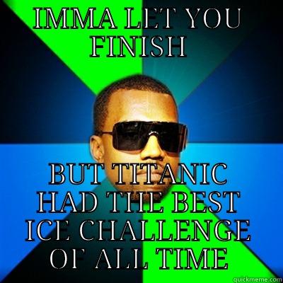 ice challenge - IMMA LET YOU FINISH BUT TITANIC HAD THE BEST ICE CHALLENGE OF ALL TIME Interrupting Kanye