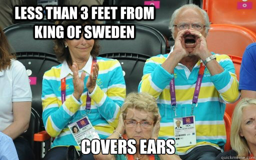 Less than 3 feet from King of Sweden Covers ears  