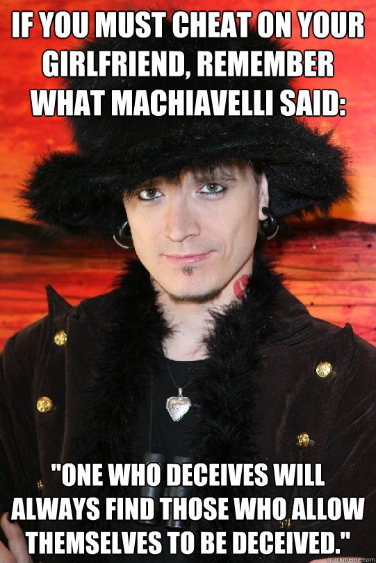 If you must cheat on your girlfriend, remember what Machiavelli said: 