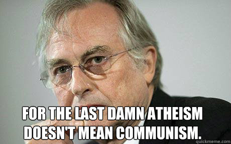  For the last damn atheism doesn't mean communism.  Richard Dawkins