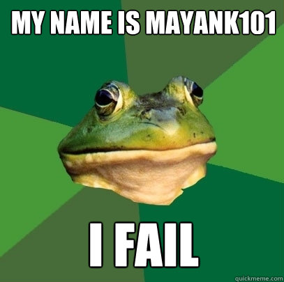 my name is mayank101 i fail  Foul Bachelor Frog