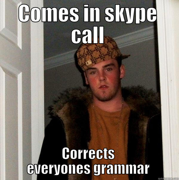 COMES IN SKYPE CALL CORRECTS EVERYONES GRAMMAR Scumbag Steve