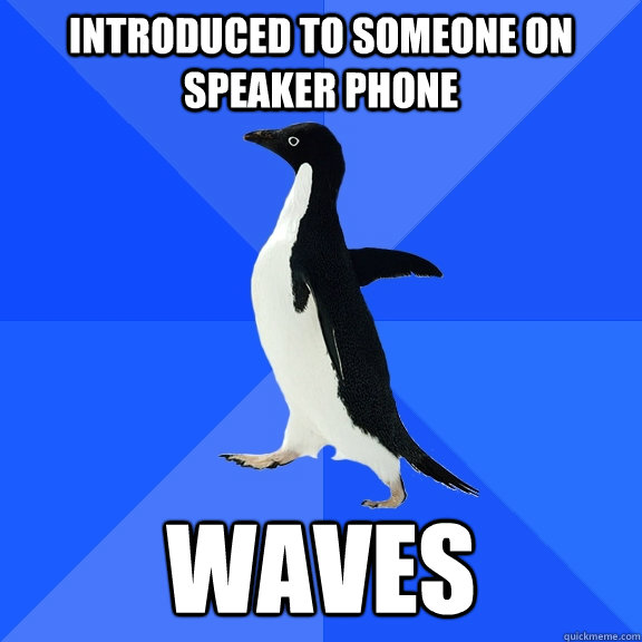 Introduced to someone on speaker phone Waves  Socially Awkward Penguin