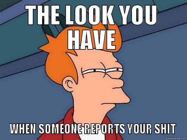 THE LOOK YOU HAVE WHEN SOMEONE REPORTS YOUR SHIT Futurama Fry
