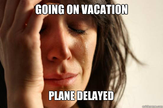 Going on vacation
 Plane delayed Caption 3 goes here  First World Problems
