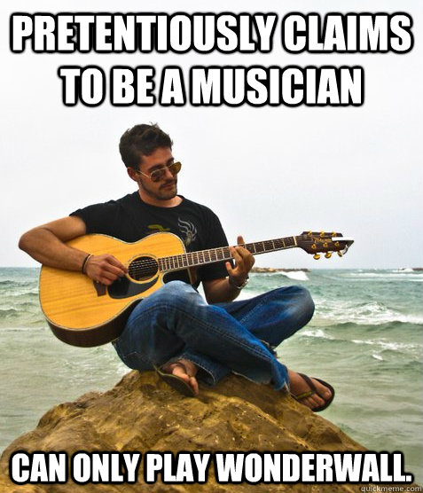 Pretentiously claims to be a musician Can only play Wonderwall.   Douchebag Guitarist