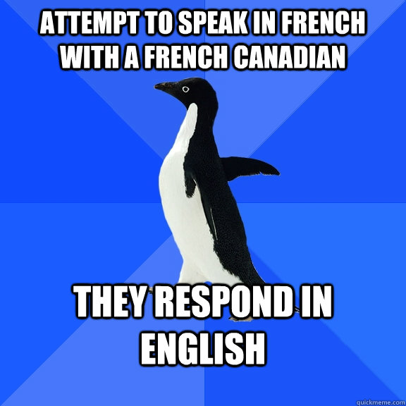 Attempt to speak in french with a French Canadian They respond in English  Socially Awkward Penguin