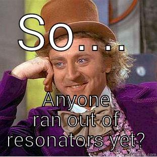 SO.... ANYONE RAN OUT OF RESONATORS YET? Condescending Wonka