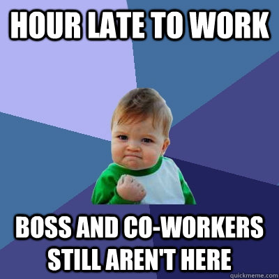 Hour late to work boss and co-workers still aren't here - Hour late to work boss and co-workers still aren't here  Success Kid