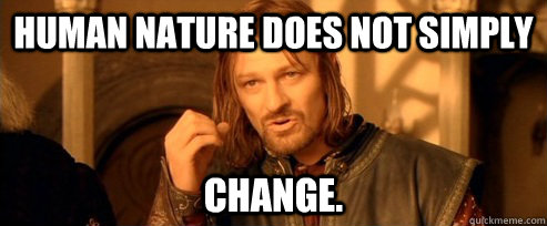 Human nature does not simply change.  One Does Not Simply