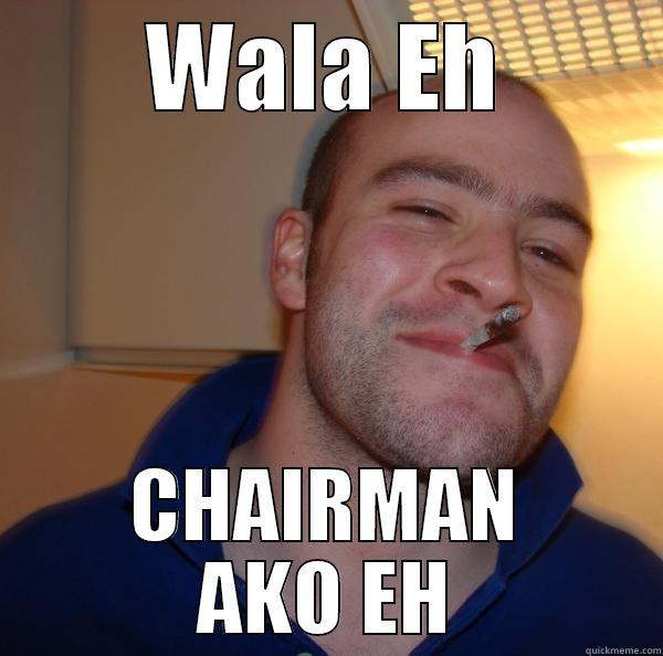 Chairman ako eh - WALA EH CHAIRMAN AKO EH Good Guy Greg 