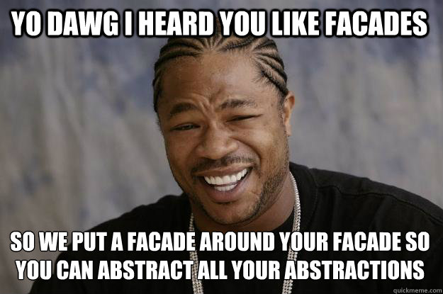 YO DAWG I HEARD YOU LIKE FACADES SO WE PUT A FACADE AROUND YOUR FACADE SO YOU CAN ABSTRACT ALL YOUR ABSTRACTIONS
 - YO DAWG I HEARD YOU LIKE FACADES SO WE PUT A FACADE AROUND YOUR FACADE SO YOU CAN ABSTRACT ALL YOUR ABSTRACTIONS
  Xzibit meme