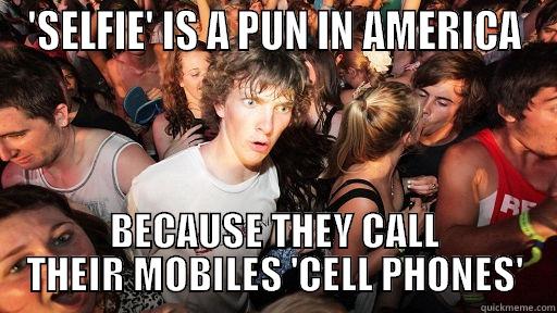 'SELFIE' IS A PUN IN AMERICA BECAUSE THEY CALL THEIR MOBILES 'CELL PHONES' Sudden Clarity Clarence