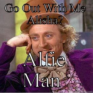 GO OUT WITH ME ALISHA? ALFIE MAN  Creepy Wonka