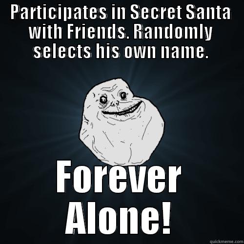 PARTICIPATES IN SECRET SANTA WITH FRIENDS. RANDOMLY SELECTS HIS OWN NAME. FOREVER ALONE! Forever Alone