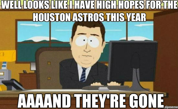 Well looks like I have high hopes for the Houston Astros this year AAAAND they're gone  aaaand its gone