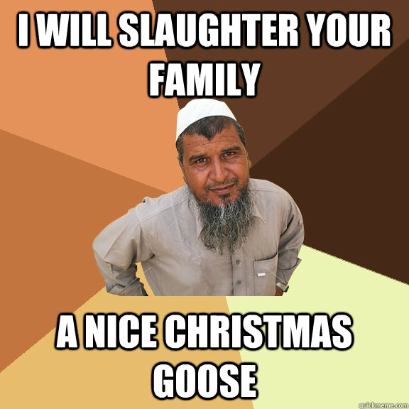 I will slaughter your family a nice Christmas goose - I will slaughter your family a nice Christmas goose  Ordinary Muslim Man